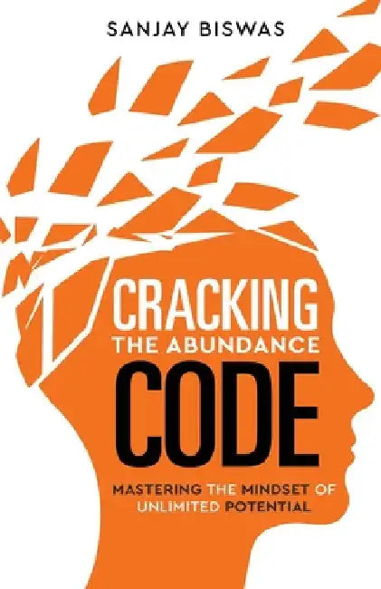 Cracking the Abundance Code: Mastering the Mindset of Unlimited Potential by Sanjay Biswas