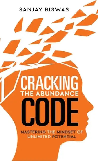 Cracking the Abundance Code: Mastering the Mindset of Unlimited Potential by Sanjay Biswas