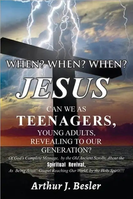When? When? When?: Jesus Can We as Teenagers, Young Adults, Revealing to Our Generation? by Arthur J. Besler