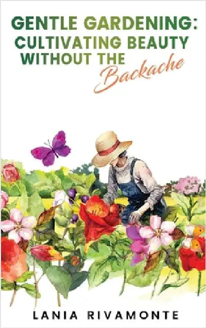 Gentle Gardening: Cultivating Beauty without the Backache by Lania Rivamonte