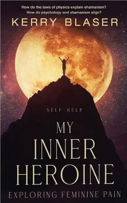 My Inner Heroine: Exploring Feminine Pain by Kerry Blaser