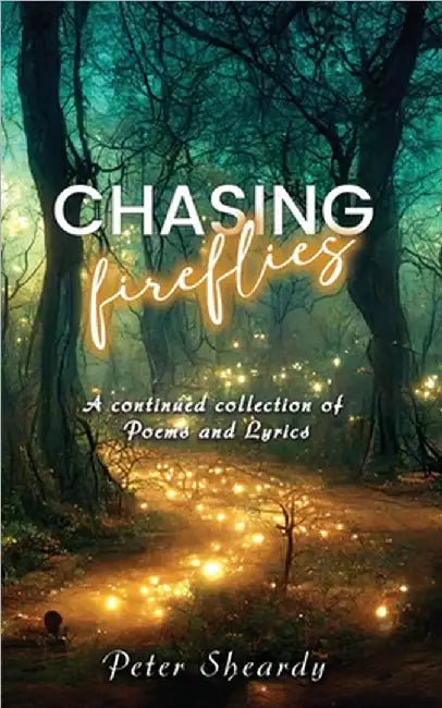 Chasing Fireflies: A continued collection of Poems and Lyrics by Peter Sheardy