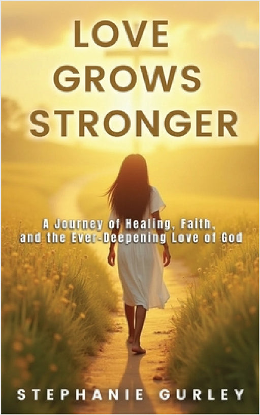 Love Grows Stronger: A Journey of Healing, Faith, and the Ever-Deepening Love of God by Gurley