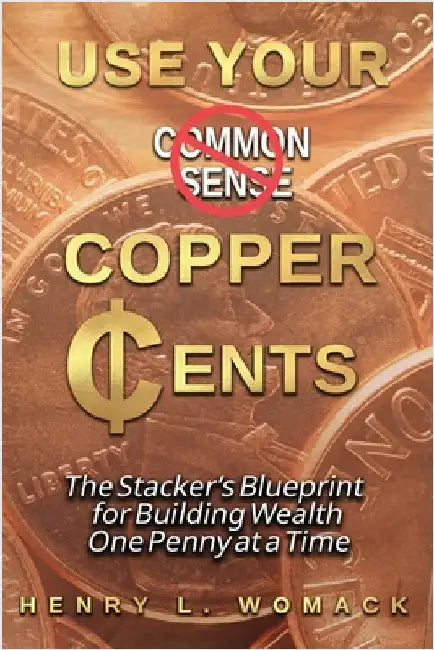 Use Your Copper Cents: The Stacker's Blueprint for Building Wealth One Penny at a Time by Henry Womack