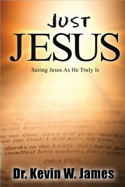 Just Jesus: Seeing Jesus As He Truly Is by Kevin Wayne James