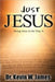 Just Jesus: Seeing Jesus As He Truly Is by Kevin Wayne James