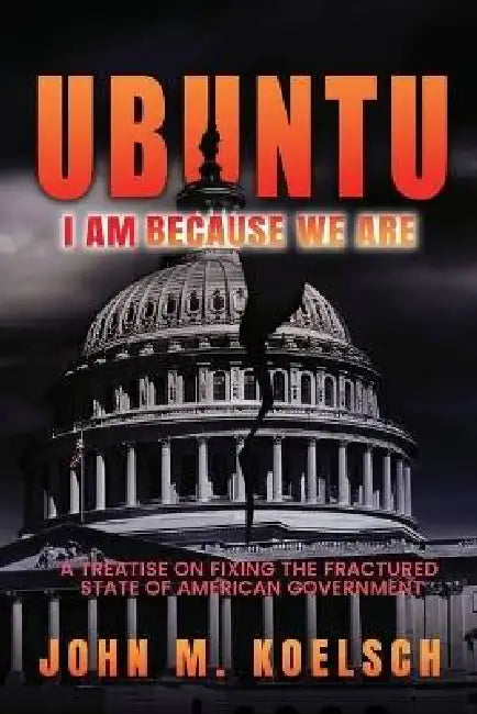 Ubuntu: A Treatise On Fixing The Fractured State Of American Government by John Koelsch
