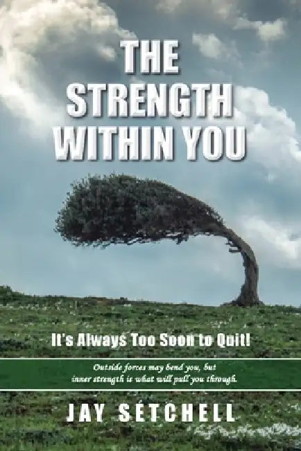The Strength Within You: It's Always Too Soon to Quit! by Jay Setchell