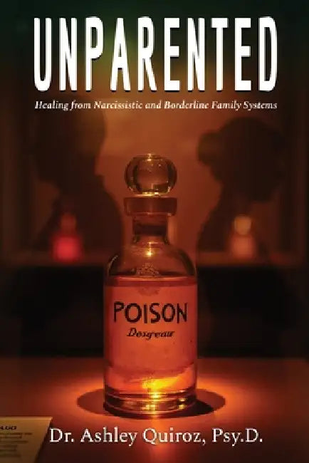 Unparented: Healing from Narcissistic and Borderline Family Systems by Psy D. Ashley Quiroz
