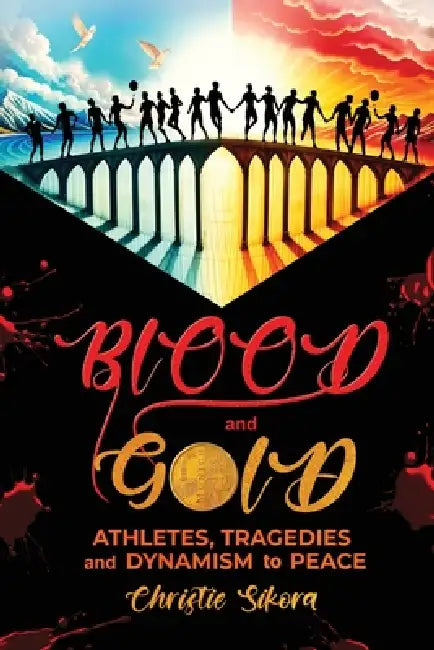 BLOOD and GOLD: Athletes, Tragedies and Dynamism to Peace by Christie Sikora