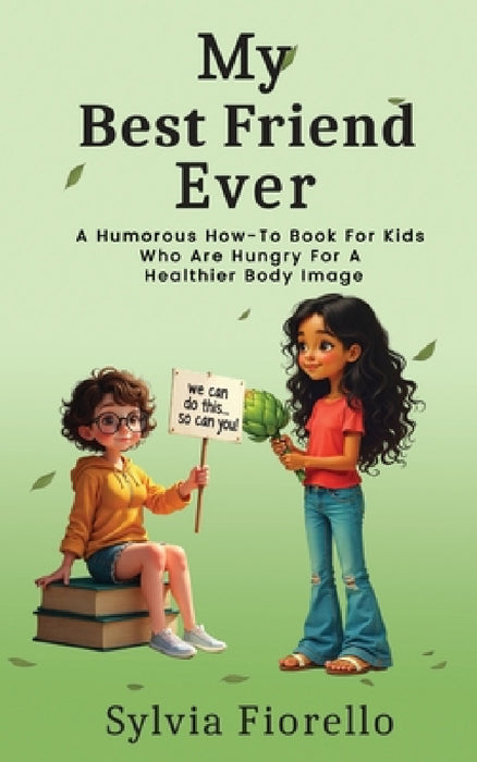 My Best Friend Ever: A Humorous How-To Book For Kids Who Are Hungry For A Healthier Body Image by Sylvia Fiorello