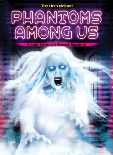 Phantoms Among Us: Ghosts, Spirits, and Spectral Hauntings by Stuart Webb