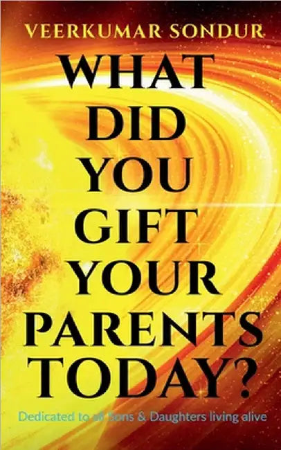 What Did You Gift Your Parents Today?: Dedicated to All Sons and Daughters living alive by Veerkumar Sondur