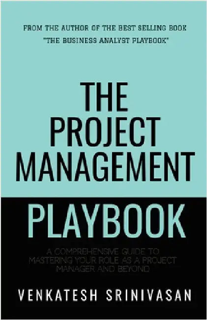 The Project Management Playbook: A Comprehensive Guide to Mastering Your Role as a Project Manager and Beyond by Venkatesh Srinivasan