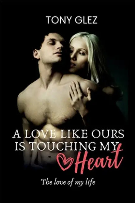 A love like ours is touching my heart: The love of my life by Tony Glez