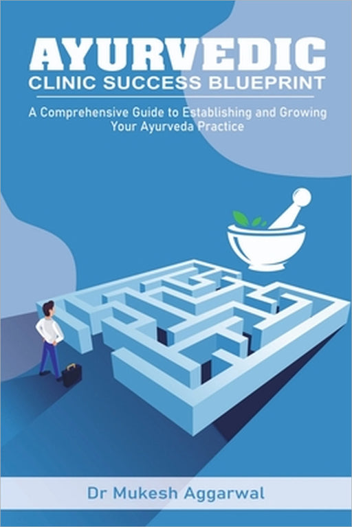 Ayurvedic Clinic Success Blueprint: Step by Step Guide to Establishing and Growing Your Practice by Dr Mukesh Aggarwal
