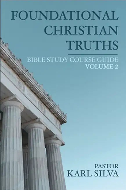 Foundational Christian Truths: Bible Study Course Guide (Vol 2) by Pastor Karl Silva