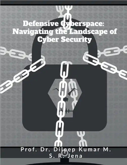 Defensive Cyberspace: Navigating the Landscape of Cyber Security by Prof Dr Dileep Kumar M