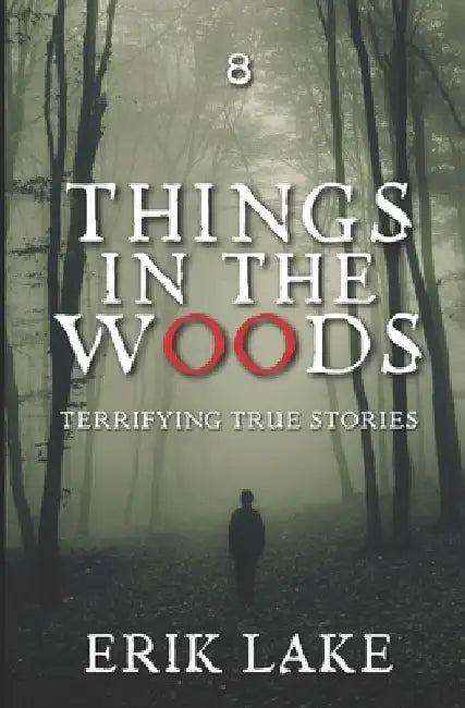Things in the Woods: Terrifying True Stories: Volume 8 by Erik Lake