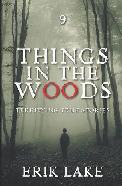 Things in the Woods: Terrifying True Stories: Volume 9 by Erik Lake