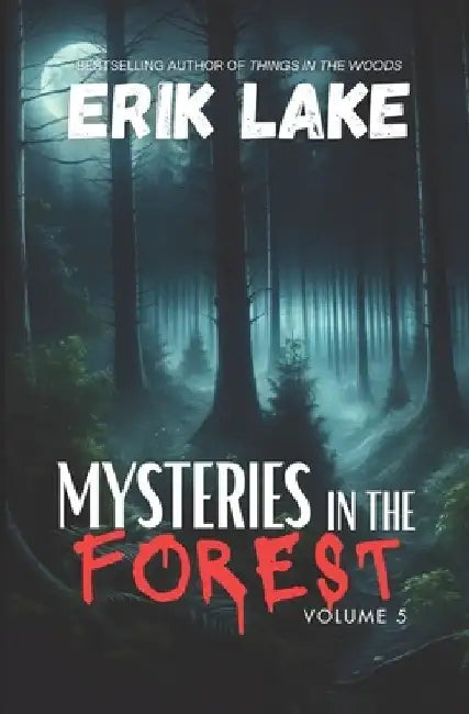 Mysteries in the Forest: Stories of the Strange and Unexplained: Volume 5 by Erik Lake