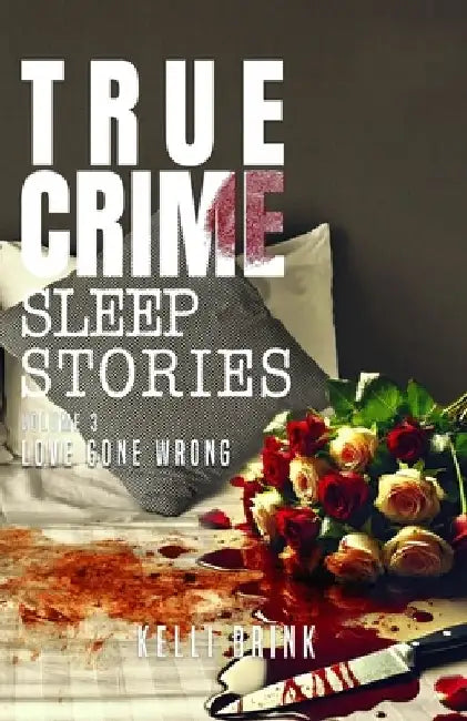True Crime Sleep Stories: Volume 3: Love Gone Wrong by Kelli Brink