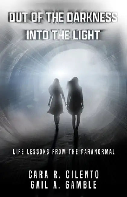 Out of the Darkness, Into the Light: Life Lessons From the Paranormal by Gail A. Gamble