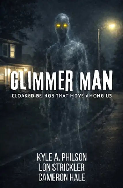Glimmer Man: Cloaked Beings That Move Among Us by Kyle A. Philson, Cameron Hale, Lon Strickler