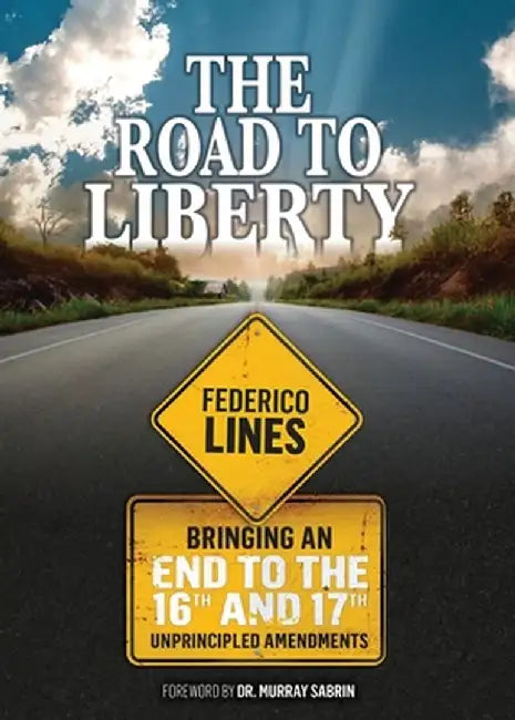 The Road to Liberty: Bringing an End to the 16th and 17th Unprincipled Amendments by Federico Lines