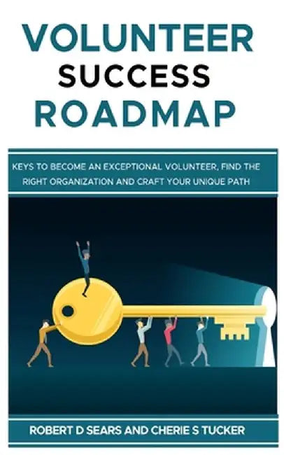 Volunteer Success Roadmap: Keys to Become an Exceptional Volunteer, Find the Right Organization, and Craft Your Unique Path by Robert D. Sears