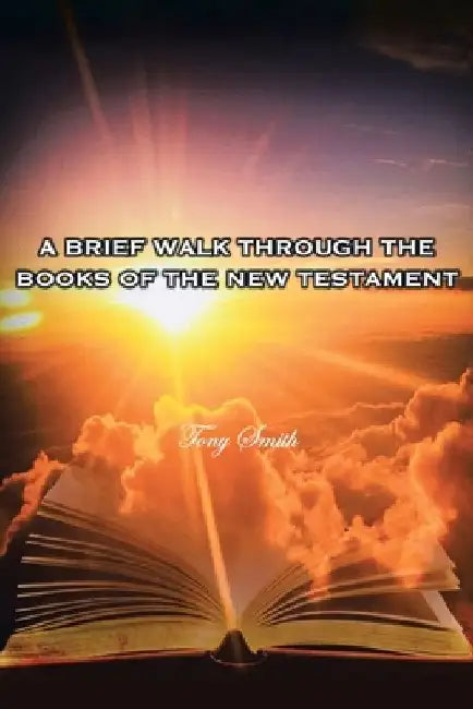 A Brief Walk through the Books of the New Testament by Tony Smith