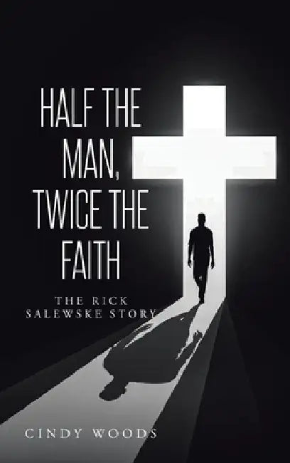 Half the Man, Twice the Faith: The Rick Salewske Story by Cindy Woods