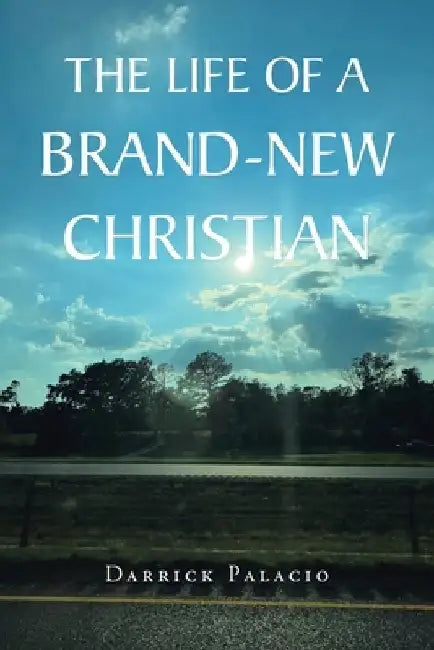 The Life of a Brand-New Christian by Darrick Palacio