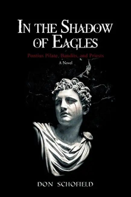In the Shadow of Eagles: Pontius Pilate, Bandits, and Priests A Novel by Don Schofield