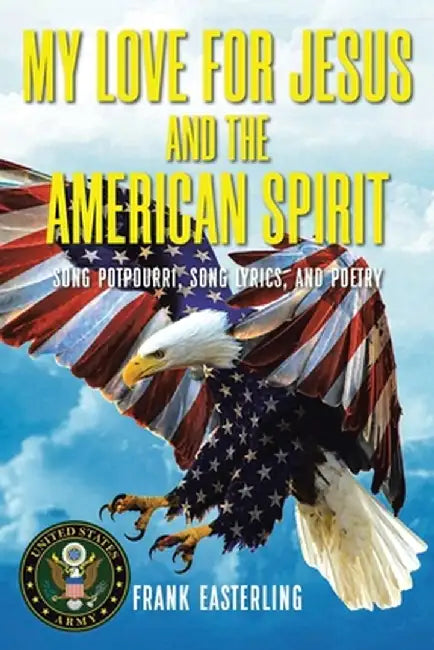 My Love for Jesus and the American Spirit: Song Potpourri, Song Lyrics, and Poetry by Frank Easterling
