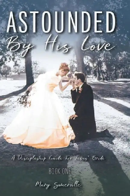 Astounded by His Love a Discipleship Guide for Jesus' Bride by Mary Somerville