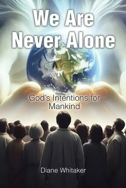 We Are Never Alone: God's Intentions for Mankind by Diane Whitaker