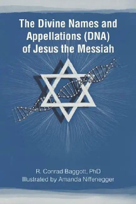 The Divine Names and Appellations (DNA) of Jesus the Messiah by R. Conrad Baggott