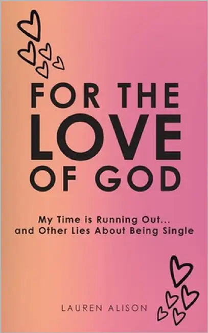 For the Love of God: My Time is Running Out... and Other Lies About Being Single by Alison, Lauren