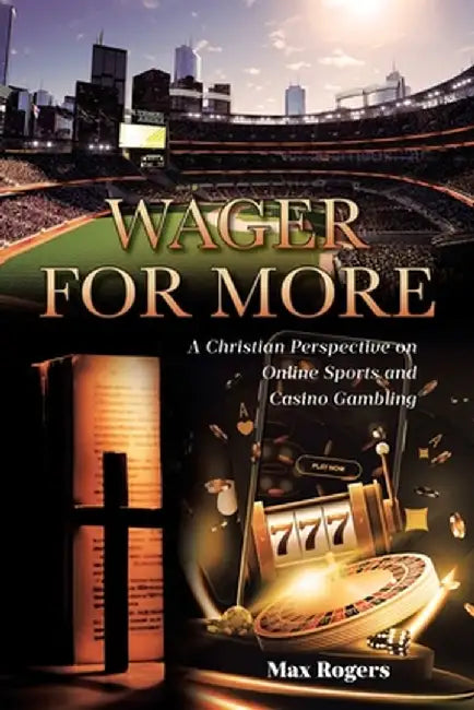 Wager for More: A Christian Perspective on Online Sports and Casino Gambling by Max Rogers