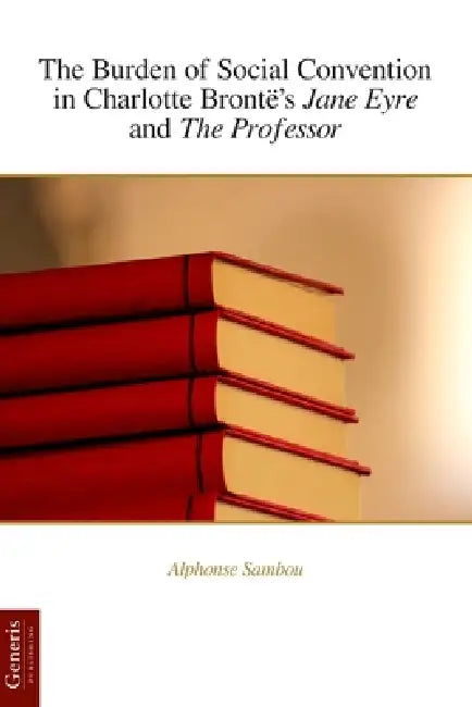 The Burden of Social Convention in Charlotte Brontë's Jane Eyre and The Professor by Alphonse Sambou