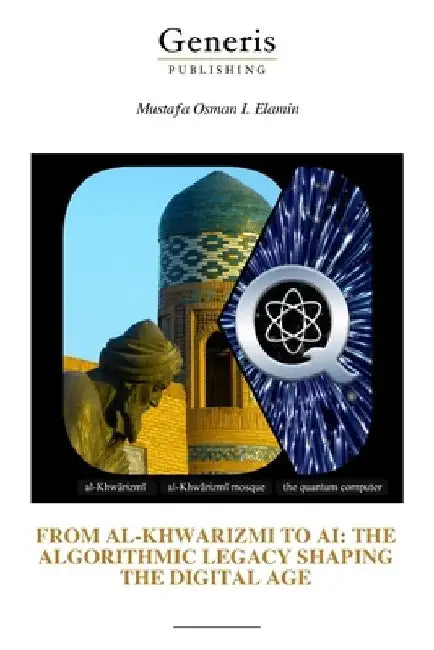 From Al-Khwarizmi to AI: The Algorithmic Legacy Shaping the Digital Age by Mustafa Osman I. Elamin