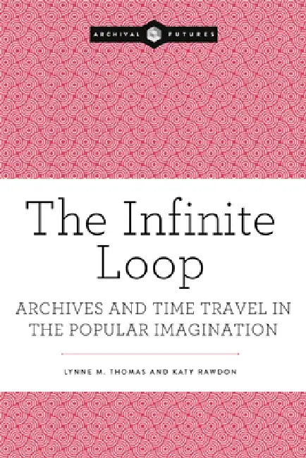 The Infinite Loop: Archives and Time Travel in the Popular Imagination by Lynne M. Thomas, Katy Rawdon, Connie Willis