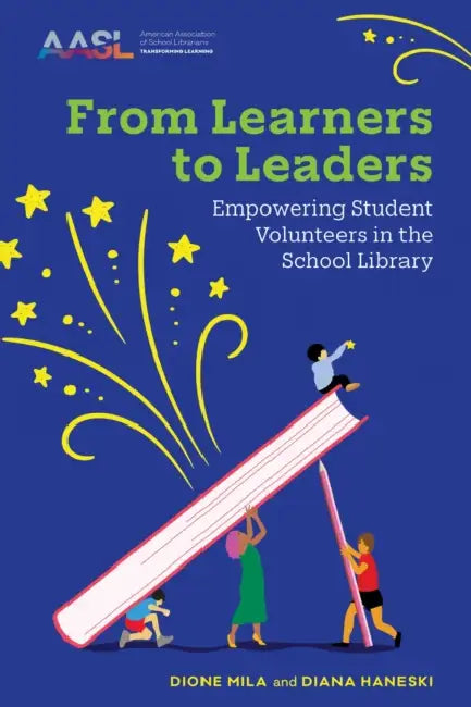 From Learners to Leaders: Empowering Student Volunteers in the School Library by Dione Mila, Diana Haneski