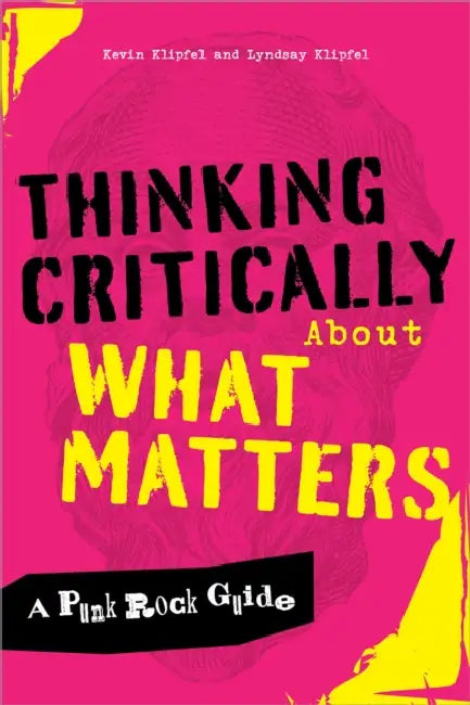 Thinking Critically about What Matters: A Punk Rock Guide by Kevin Michael Klipfel, Lyndsay Klipfel