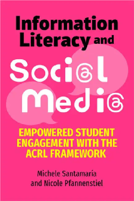 Information Literacy and Social Media: Empowered Student Engagement with the Acrl Framework by Michele Santamaria