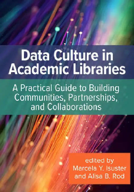 Data Culture in Academic Libraries:: A Practical Guide to Building Communities, Partnerships, and Collaborations by Marcela Y. Isuster