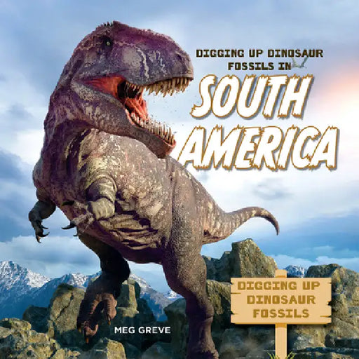 Digging Up Dinosaur Fossils in South America by Meg Greve