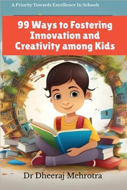 99 Ways To Fostering Innovation and Creativity Among Kids by Dr Dheeraj Mehrotra