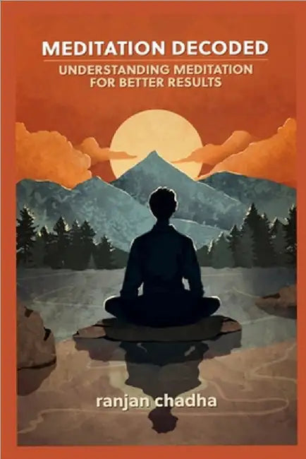 Meditation Decoded: Understanding Meditation For Better Results by Ranjan Chadha